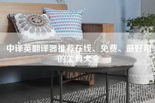 中译英翻译器推荐在线、免费、最好用的工具大全