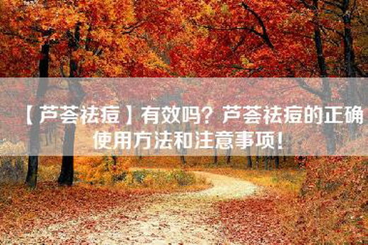 【芦荟祛痘】有效吗？芦荟祛痘的正确使用方法和注意事项！