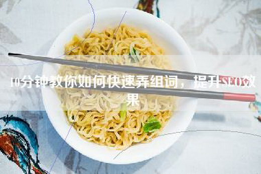 10分钟教你如何快速弄组词，提升SEO效果
