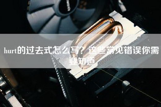 hurt的过去式怎么写？这些常见错误你需要知道