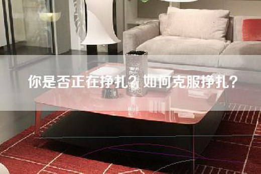 你是否正在挣扎？如何克服挣扎？