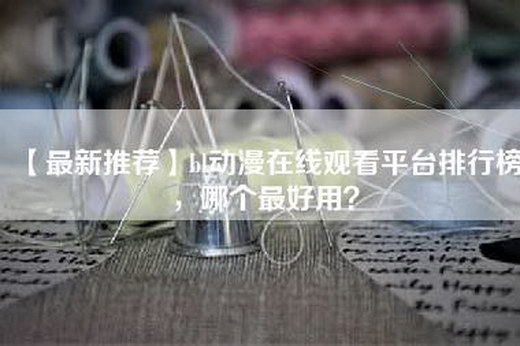 【最新推荐】bl动漫在线观看平台排行榜，哪个最好用？