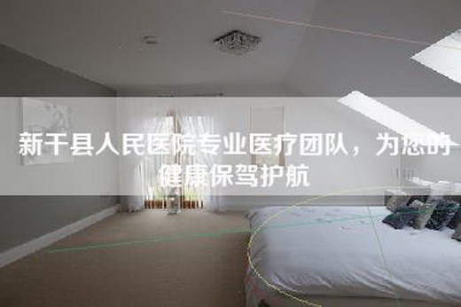 新干县人民医院专业医疗团队，为您的健康保驾护航