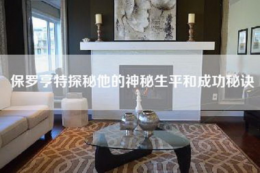 保罗亨特探秘他的神秘生平和成功秘诀