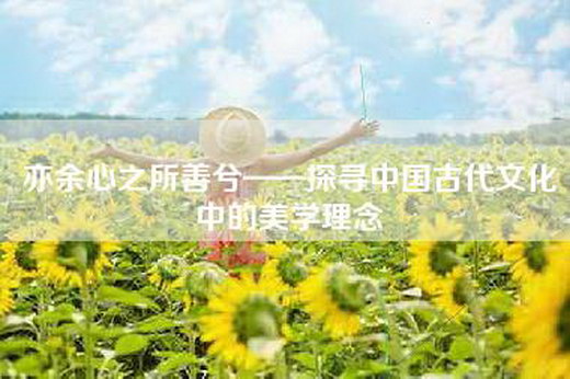 亦余心之所善兮——探寻中国古代文化中的美学理念