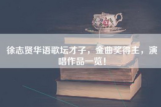 徐志贤华语歌坛才子，金曲奖得主，演唱作品一览！