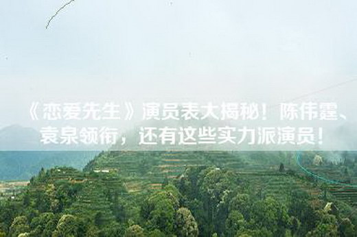 《恋爱先生》演员表大揭秘！陈伟霆、袁泉领衔，还有这些实力派演员！