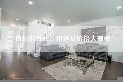 白铜的性质、用途及价格大揭秘