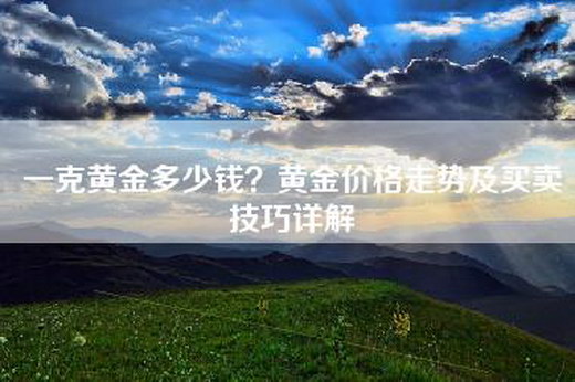一克黄金多少钱？黄金价格走势及买卖技巧详解