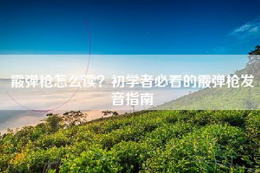 霰弹枪怎么读？初学者必看的霰弹枪发音指南