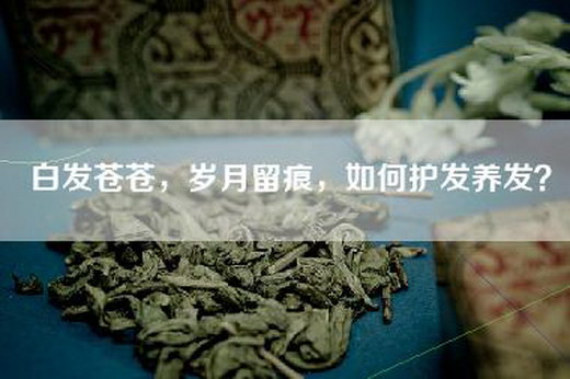 白发苍苍，岁月留痕，如何护发养发？