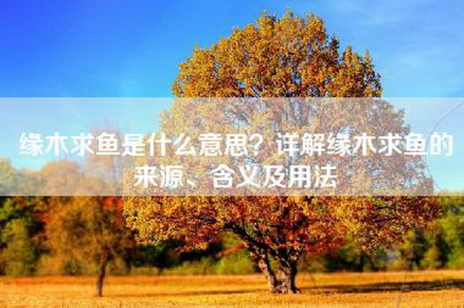 缘木求鱼是什么意思？详解缘木求鱼的来源、含义及用法
