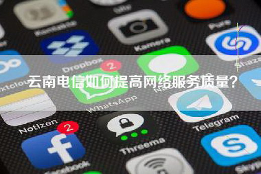 云南电信如何提高网络服务质量？