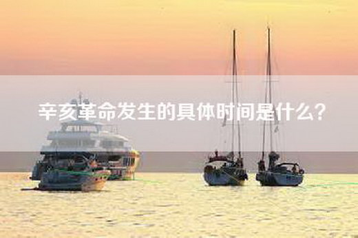 辛亥革命发生的具体时间是什么？