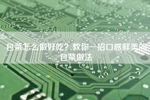 包菜怎么做好吃？教你一招口感鲜美的包菜做法
