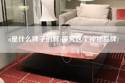 n是什么牌子的鞋(探究这个神秘品牌)