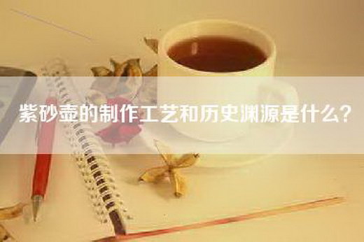 紫砂壶的制作工艺和历史渊源是什么？