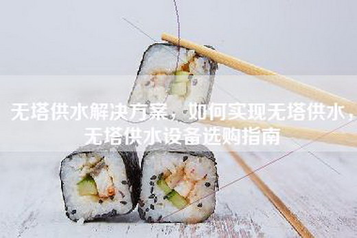 无塔供水解决方案，如何实现无塔供水，无塔供水设备选购指南