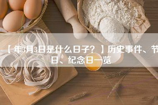 【年3月3日是什么日子？】历史事件、节日、纪念日一览