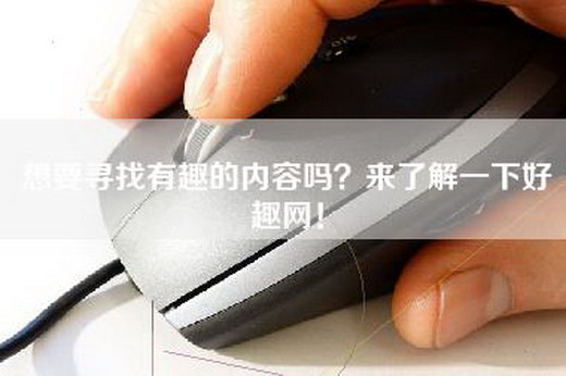 想要寻找有趣的内容吗？来了解一下好趣网！