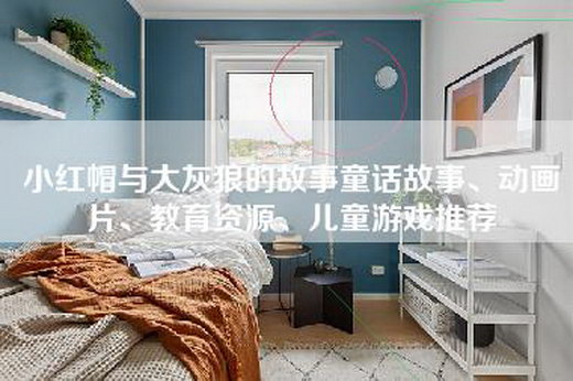 小红帽与大灰狼的故事童话故事、动画片、教育资源、儿童游戏推荐