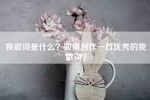 我歌词是什么？如何创作一首优秀的我歌词？