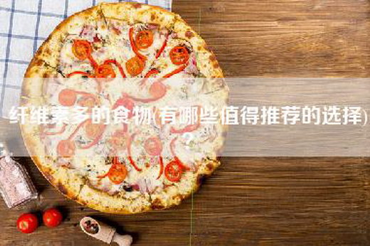 纤维素多的食物(有哪些值得推荐的选择)？