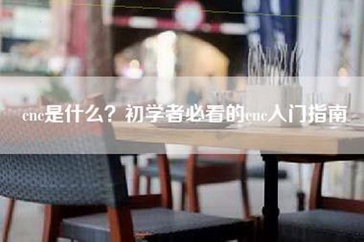 cnc是什么？初学者必看的cnc入门指南