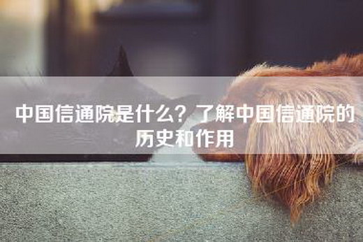 中国信通院是什么？了解中国信通院的历史和作用