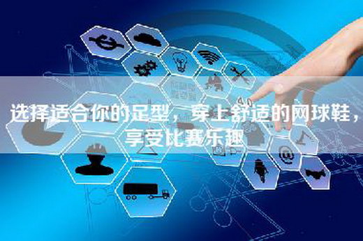 选择适合你的足型，穿上舒适的网球鞋，享受比赛乐趣