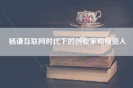 杨谦互联网时代下的创业家和投资人