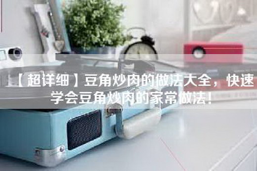 【超详细】豆角炒肉的做法大全，快速学会豆角炒肉的家常做法！