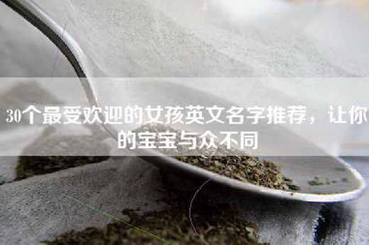 30个最受欢迎的女孩英文名字推荐，让你的宝宝与众不同