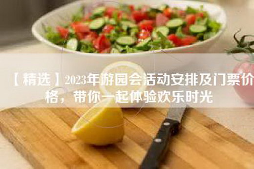 【精选】2023年游园会活动安排及门票价格，带你一起体验欢乐时光