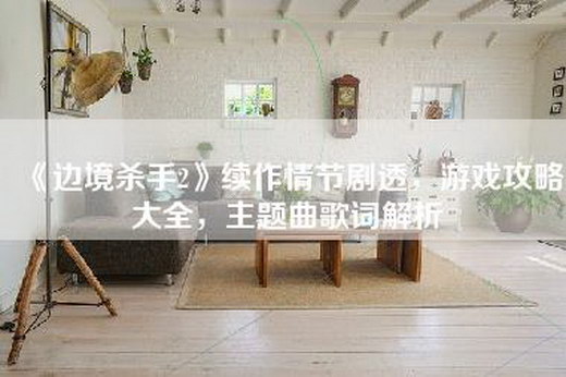 《边境杀手2》续作情节剧透，游戏攻略大全，主题曲歌词解析