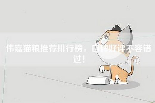 伟嘉猫粮推荐排行榜，口碑好评不容错过！