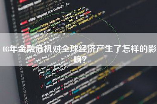 08年金融危机对全球经济产生了怎样的影响？