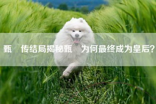 甄嬛传结局揭秘甄嬛为何最终成为皇后？