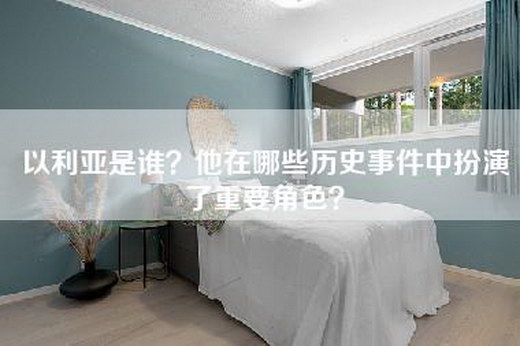 以利亚是谁？他在哪些历史事件中扮演了重要角色？
