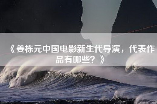 《姜栋元中国电影新生代导演，代表作品有哪些？》