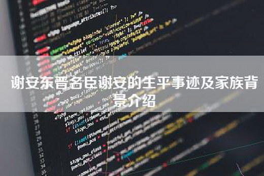 谢安东晋名臣谢安的生平事迹及家族背景介绍