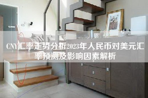 CNY汇率走势分析2023年人民币对美元汇率预测及影响因素解析