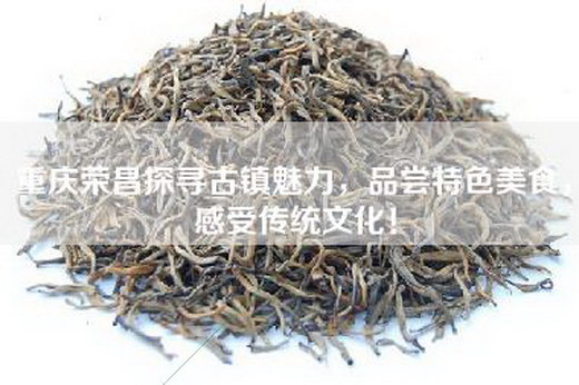 重庆荣昌探寻古镇魅力，品尝特色美食，感受传统文化！