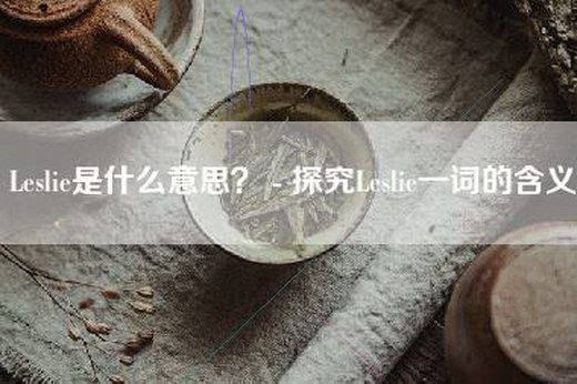 Leslie是什么意思？ - 探究Leslie一词的含义