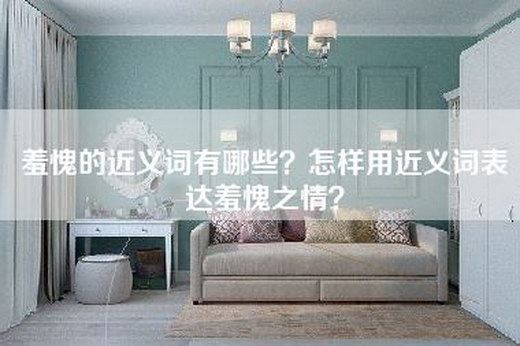 羞愧的近义词有哪些？怎样用近义词表达羞愧之情？