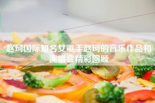 赵珂国际知名女歌手赵珂的音乐作品和演唱会精彩回顾
