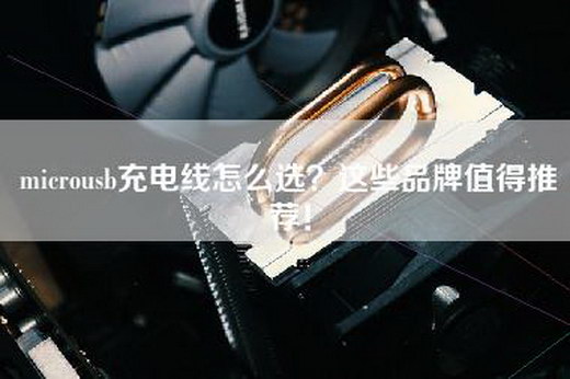 microusb充电线怎么选？这些品牌值得推荐！