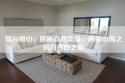 烟台南山，探秘自然美景，感受山海之间的奇妙之旅