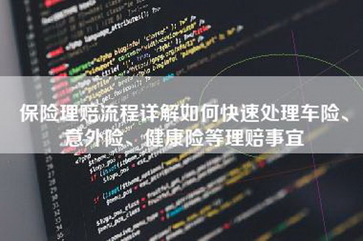 保险理赔流程详解如何快速处理车险、意外险、健康险等理赔事宜
