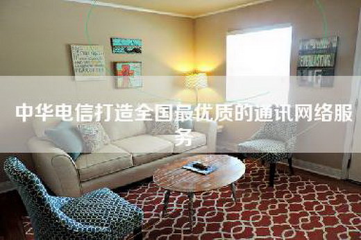 中华电信打造全国最优质的通讯网络服务